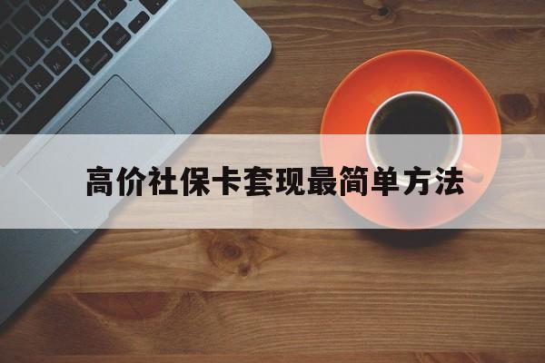 克孜勒苏柯尔克孜高价社保卡套现最简单方法的最新政策(2025年克孜勒苏柯尔克孜社保卡套取现金操作分享)
